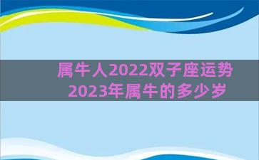 属牛人2022双子座运势 2023年属牛的多少岁